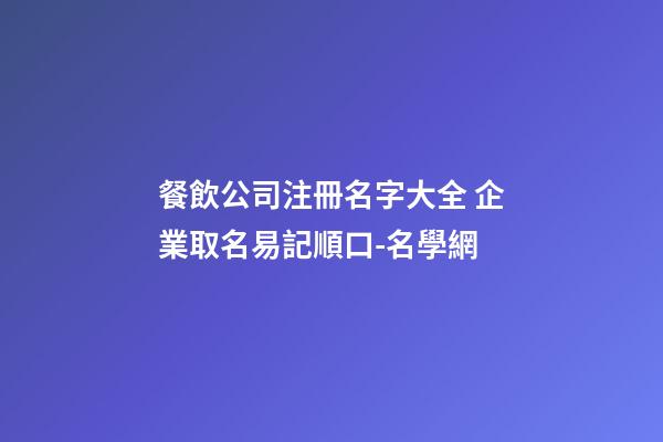 餐飲公司注冊名字大全 企業取名易記順口-名學網-第1張-公司起名-玄機派